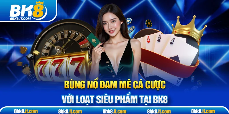 Bùng nổ đam mê cá cược với loạt siêu phẩm tại BK8