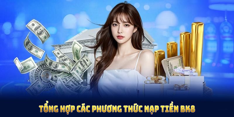 Tổng hợp các phương thức nạp tiền BK8 an toàn cho hội viên