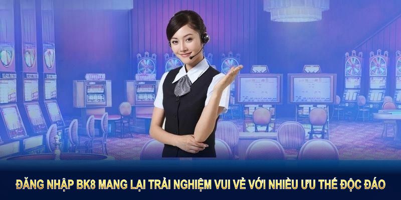 Đăng nhập Bk8 mang lại trải nghiệm vui vẻ với nhiều ưu thế độc đáo