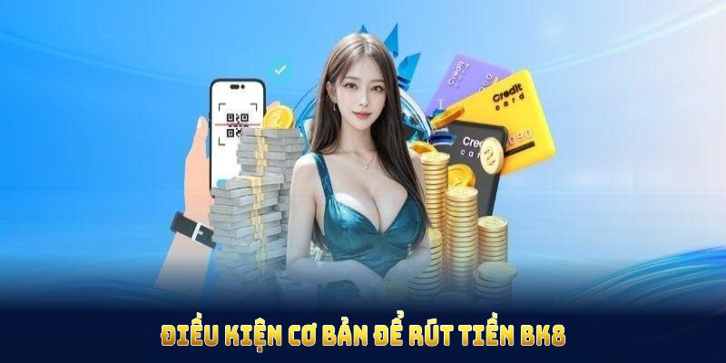 Điều kiện cơ bản để rút tiền BK8 đảm bảo thao tác không gặp trở ngại