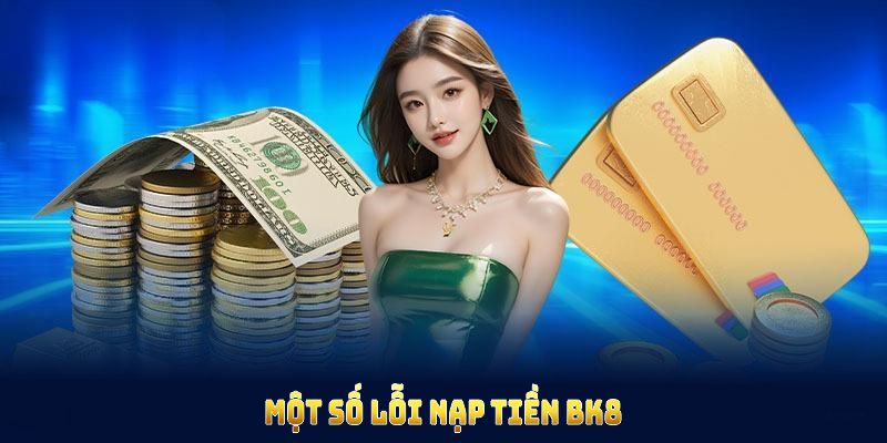 Một số lỗi nạp tiền BK8 phát sinh và cách khắc phục kịp thời