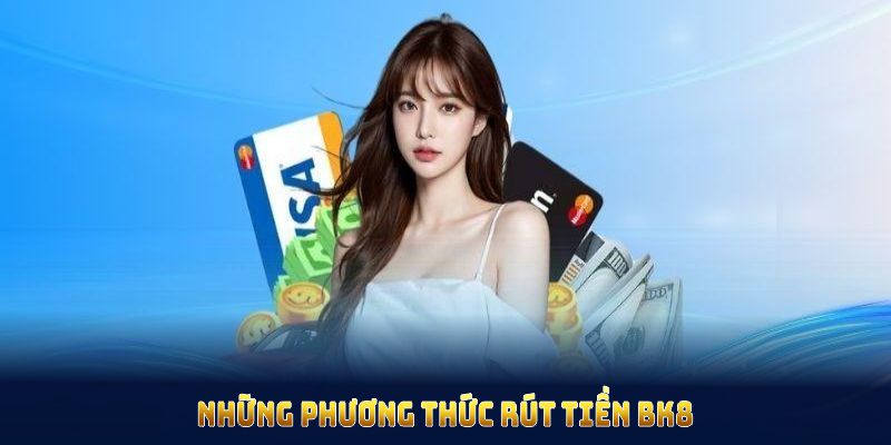 Những phương thức rút tiền BK8 đang được hỗ trợ