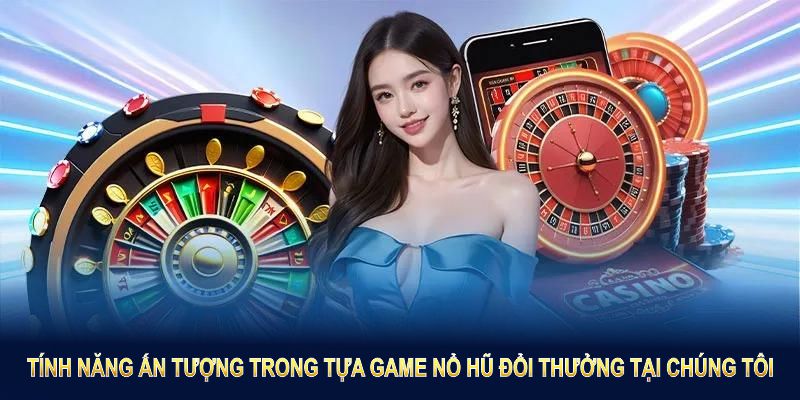 Những tính năng ấn tượng trong tựa game nổ hũ đổi thưởng tại chúng tôi